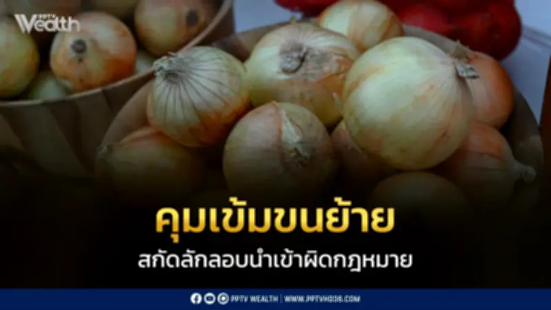 พาณิชย์คุมเข้มขนย้ายหอมหัวใหญ่ สกัดลักลอบนำเข้า รักษาเสถียรภาพราคาในประเทศ