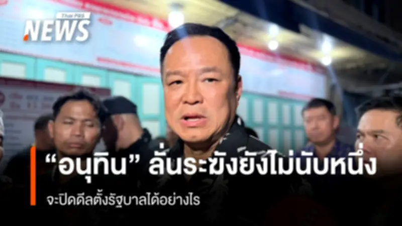 “อนุทิน” ย้ำยังไม่ปิดดีลตั้งรัฐบาล ขอรอ กกต. รับรองผลเลือกตั้งก่อน ยัน “โป้งเดียวจอด”