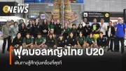 ทัพสาวไทย U20 เดินทางเก็บตัวที่ตุรกี เตรียมลุยศึกอุ่นเครื่อง BEE GIRLS TROPHY 2026