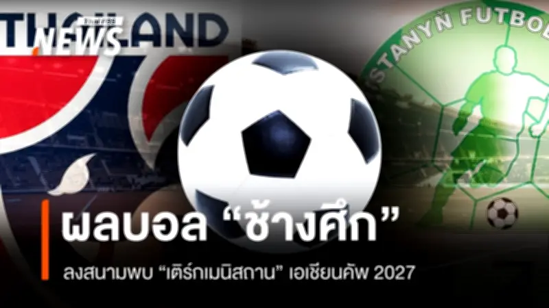 ชี้ชะตา! ทีมชาติไทยเผชิญเติร์กเมนิสถาน ศึกคัดเอเชียนคัพ 2027 นัดตัดสิน