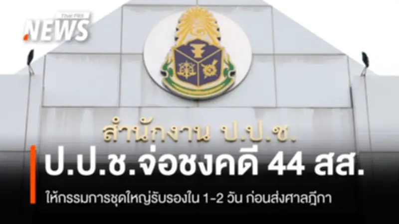 ป.ป.ช.เร่งนำคำร้องฟัน 44 สส.ก้าวไกลแก้ ม.112 เข้าชุดใหญ่รับรองภายใน 1-2 วัน ก่อนส่งศาลฎีกา