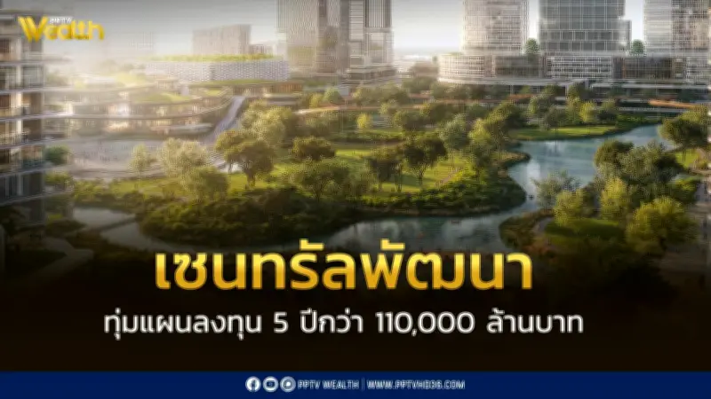 เซ็นทรัลพัฒนาลงทุน 5 ปี 1.1 แสนล้านบาท ดันเมกะโปรเจกต์ทั่วประเทศ สร้างเมืองแห่งอนาคต