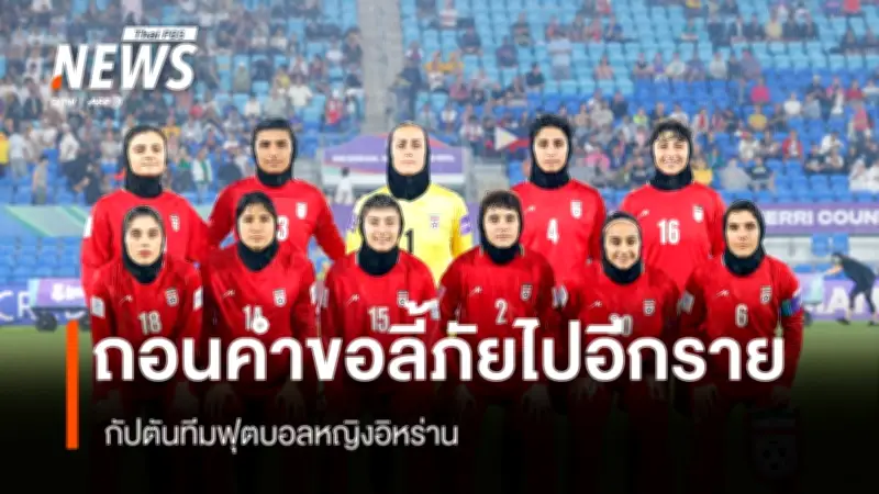 กัปตันทีมฟุตบอลหญิงอิหร่านถอนคำขอลี้ภัยในออสเตรเลีย เป็นคนที่ 5 จาก 7 คน