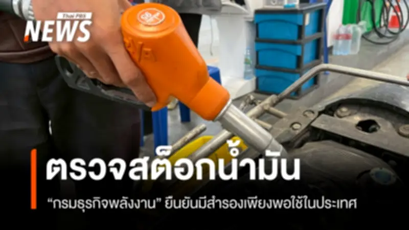 กรมธุรกิจพลังงานตรวจสต็อกน้ำมัน 53 แห่งทั่วประเทศ ยืนยันสำรองเพียงพอ ไม่ต้องกักตุน