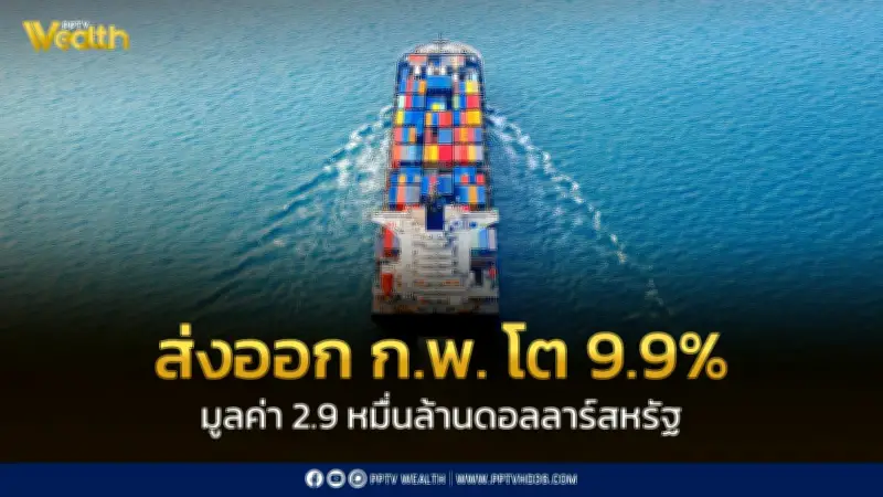 ส่งออกไทย ก.พ. 69 โต 9.9% แต่เริ่มแผ่ว แนวโน้มมี.ค.ชะลอลง