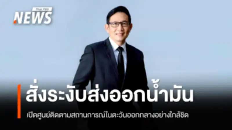 รมว.พลังงานสั่งระงับส่งออกน้ำมัน เปิดศูนย์ติดตามสถานการณ์ตะวันออกกลางอย่างใกล้ชิด