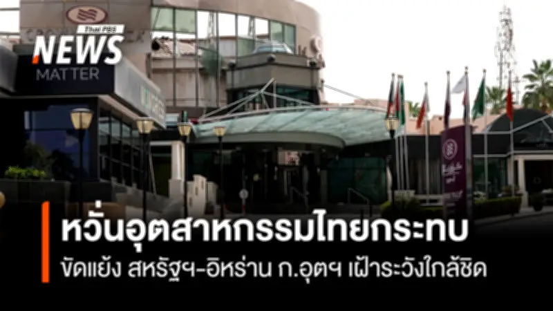 ก.อุตฯ เฝ้าระวังสงครามสหรัฐฯ-อิหร่าน หวั่นกระทบอุตสาหกรรมไทยจากราคาน้ำมันและโลจิสติกส์