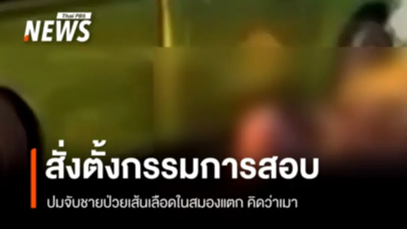 ตำรวจอยุธยาชี้แจงจับชายป่วยเส้นเลือดสมองแตก อ้างเข้าใจผิดคิดเมา สั่งตั้งกรรมการสอบ