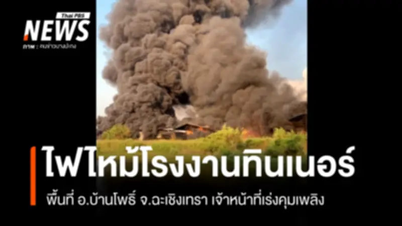 ไฟไหม้โรงงานบรรจุทินเนอร์ในฉะเชิงเทรา เจ้าหน้าที่เร่งควบคุมเพลิงไม่ให้ลุกลาม
