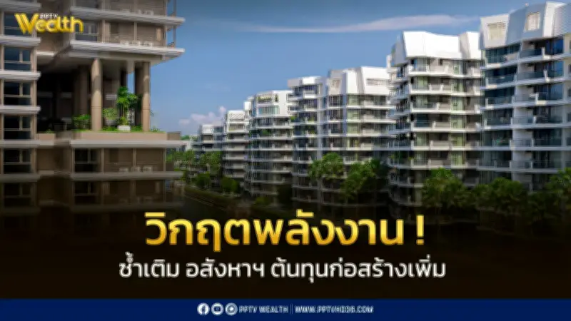 วิกฤตพลังงานซ้ำเติมอสังหาฯไทย กำลังซื้อหด-ต้นทุนก่อสร้างพุ่ง จับตามาตรการรัฐ