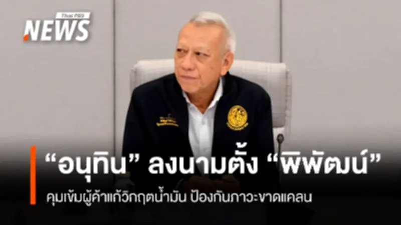 นายกฯ อนุทิน ลงนามตั้ง พิพัฒน์ คุมเข้มผู้ค้าน้ำมัน ป้องกันวิกฤตขาดแคลน