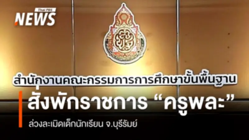 สพฐ.สั่งพักราชการครูพละล่วงละเมิดเด็กนักเรียนในบุรีรัมย์ ส่งนักจิตวิทยาดูแลฟื้นฟูจิตใจ