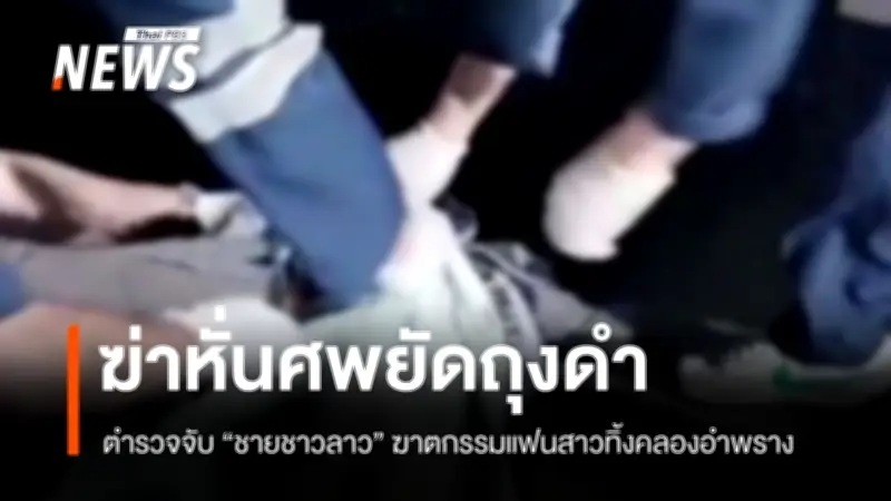 ตำรวจจับชายลาวฆ่าหั่นศพแฟนสาว ยัดถุงดำทิ้งคลองนนทบุรี ก่อนหลบหนี