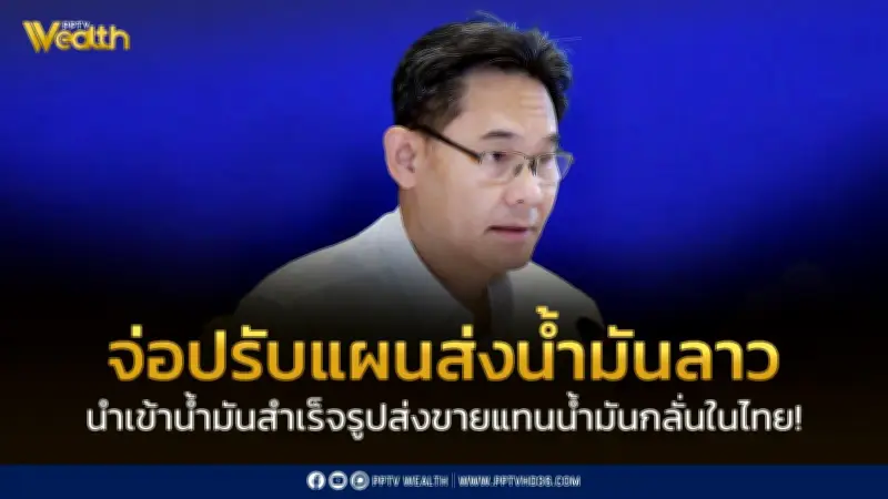 สภาพัฒน์เตรียมนำเข้าน้ำมันสำเร็จรูปส่งลาว แทนน้ำมันกลั่นในประเทศ เพิ่มปริมาณสำรอง