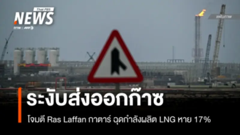 อิหร่านโจมตี 'ราส ลัฟฟาน' กาตาร์สูญเสีย LNG 17% ระงับส่งออกก๊าซนาน 3-5 ปี