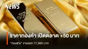 ราคาทองคำเปิดตลาดบวก 50 บาท ทองแท่งขาย 77,900 บาท ทองโลกทรงตัวหลังดัชนีดอลลาร์ฟื้น