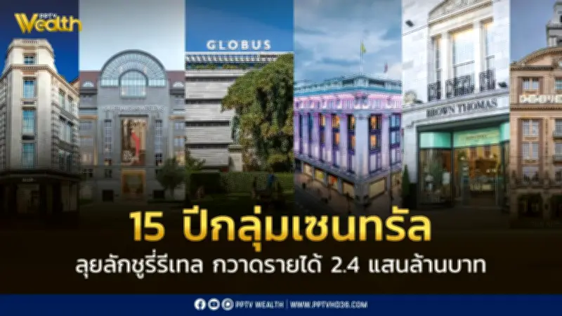 กลุ่มเซ็นทรัลขยายธุรกิจยุโรป 15 ปี ยอดขายทะลุ 2.4 แสนล้านบาท