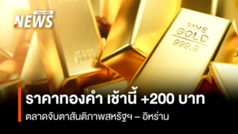 ราคาทองคำเช้านี้ปรับเพิ่ม 200 บาท ตลาดจับตาสถานการณ์สหรัฐฯ-อิหร่าน และการแถลงของว่าที่ประธานเฟด