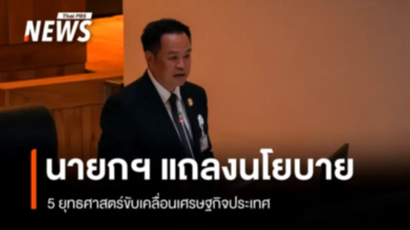 นายกฯ อนุทิน แถลงนโยบายรัฐบาลต่อรัฐสภา ยึด 3 หลัก 5 เสาหลัก ขับเคลื่อนเศรษฐกิจและสังคม