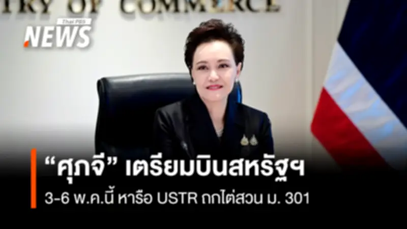 “ศุภจี” เตรียมบินสหรัฐฯ 3-6 พ.ค. หารือ USTR รับมือไต่สวน ม.301 และแรงงานบังคับ