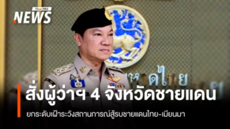 อรรษิษฐ์ สั่งการ 5 ข้อ ยกระดับเฝ้าระวังชายแดนไทย-เมียนมา หลังการสู้รบทวีความรุนแรง