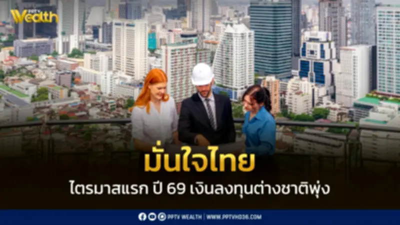 ต่างชาติลงทุนไทยไตรมาสแรกพุ่ง 9.7 หมื่นล้าน สะท้อนเชื่อมั่นเศรษฐกิจ