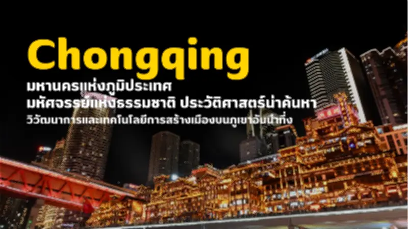 ฉงชิ่ง มหานครบนภูเขา ธรรมชาติ ประวัติศาสตร์ และเทคโนโลยีการสร้างเมืองอันน่าทึ่ง