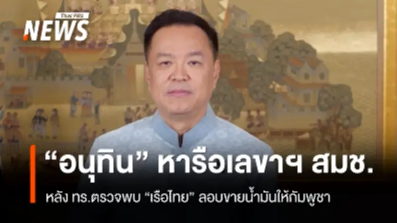 นายกฯ ถกเลขาฯ สมช. หลังทร.พบเรือไทยลอบขายน้ำมันให้กัมพูชา เร่งรวบหลักฐานดำเนินคดี