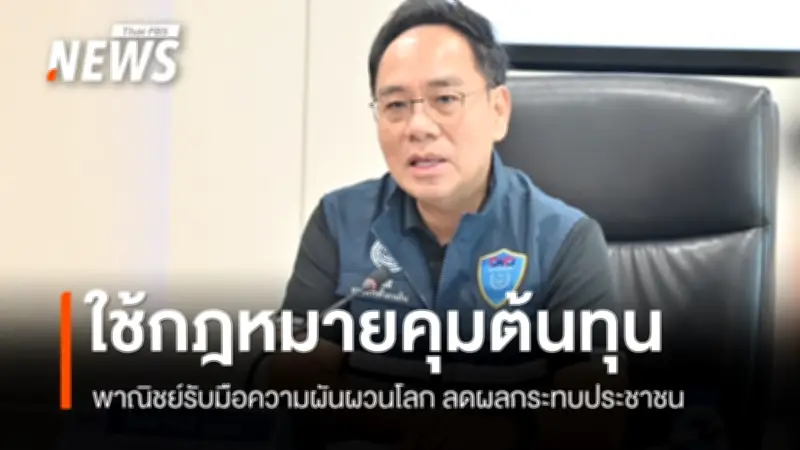 พาณิชย์เร่งควบคุมโครงสร้างราคา-วัตถุดิบต้นน้ำ รับมือความผันผวนโลก