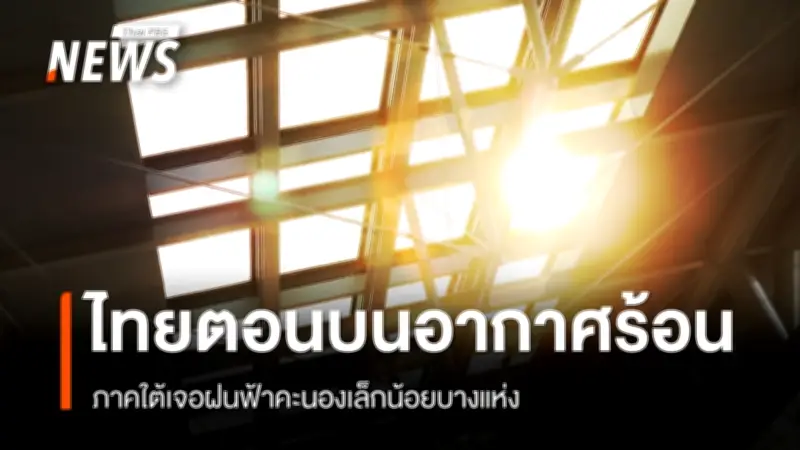 กรมอุตุนิยมวิทยา เตือนไทยตอนบนอากาศร้อนจัดบางพื้นที่ ภาคใต้ฝนฟ้าคะนองเล็กน้อย