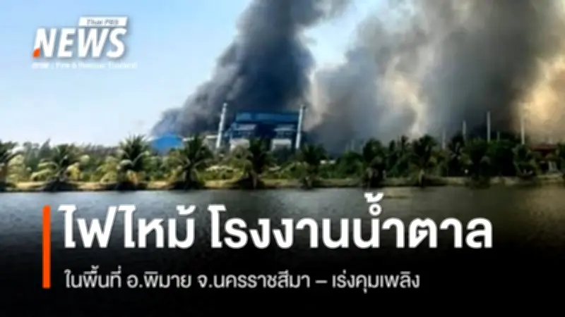 ไฟไหม้โรงงานน้ำตาลพิมาย นครราชสีมา เจ้าหน้าที่เร่งควบคุมเพลิง