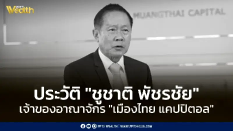 เส้นทางชีวิต 'ชูชาติ พัชรชัย' จากพนักงานแบงก์สู่เจ้าของอาณาจักรเมืองไทย แคปปิตอล