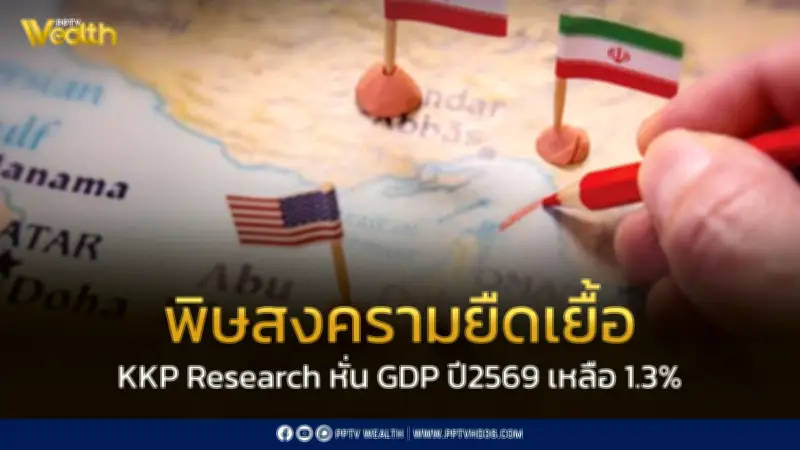 KKP Research ปรับลดคาดการณ์ GDP ปี 2569 เหลือ 1.3% เตือนไทยเสี่ยง Stagflation จากสงครามยืดเยื้อ
