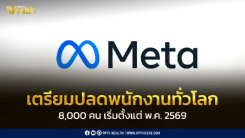 Meta เตรียมปลดพนักงาน 8,000 คนทั่วโลก เริ่ม 20 พ.ค. 2569 เป็นระลอกแรก