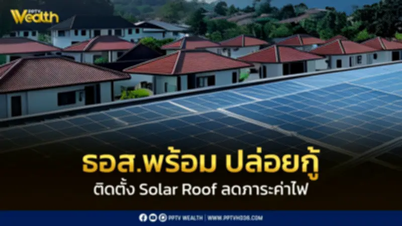 ธอส. ปล่อยกู้ติดตั้ง Solar Roof ดอกเบี้ยเริ่มต้น 1% วงเงินไม่เกิน 3 แสนบาท