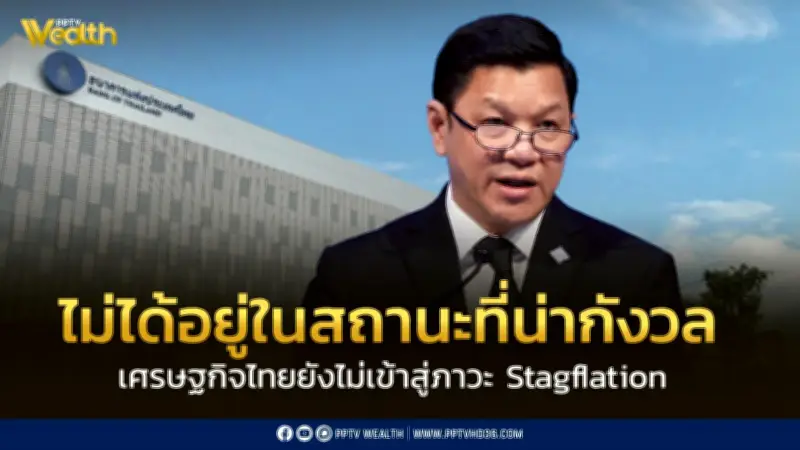 ผู้ว่าฯแบงก์ชาติยันไทยไม่เข้าภาวะ Stagflation ชี้เงินเฟ้อไม่ลากยาว
