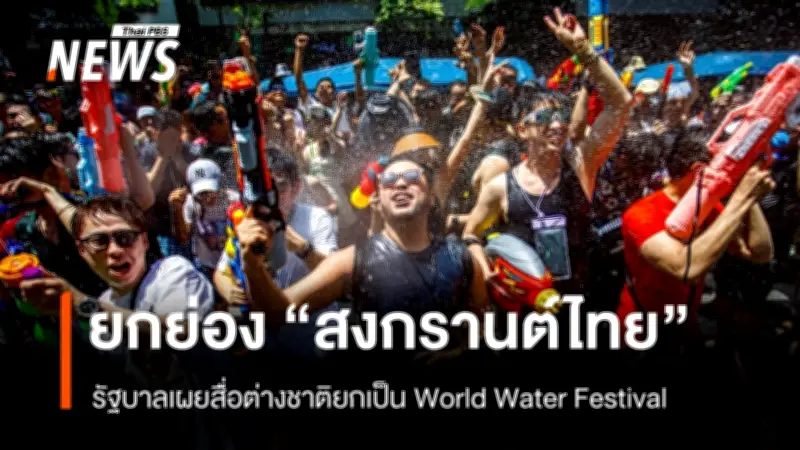 สงกรานต์ไทยก้าวสู่เวทีโลก รับยกย่องเป็น 'World Water Festival' ขับเคลื่อนเศรษฐกิจ-การท่องเที่ยว