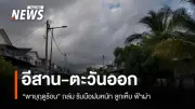พายุฤดูร้อนถล่มไทยตอนบนต่อเนื่อง ภาคอีสาน-ตะวันออก เตือนฝนหนัก ลมแรง ลูกเห็บตก