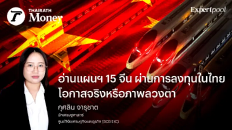 แผนฯ 15 จีนกับการลงทุนในไทย โอกาสจริงหรือภาพลวงตา