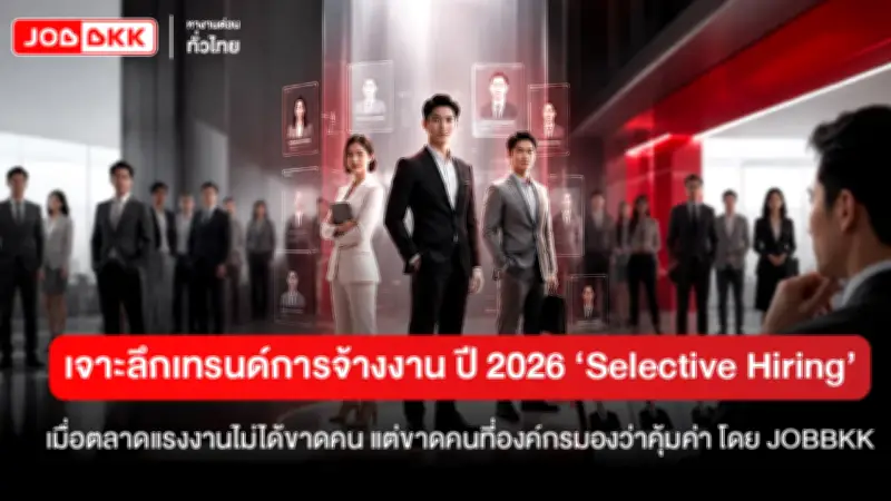เจาะลึกตลาดแรงงาน 2026 ‘Selective Hiring’ องค์กรยอมจ่ายพรีเมียมดึงคนเก่ง