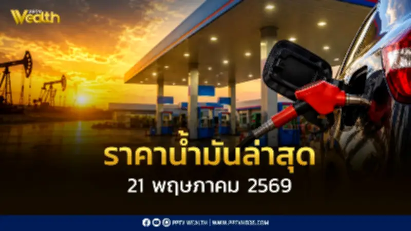 ราคาน้ำมันล่าสุด 21 พ.ค. 2569 เบนซิน แก๊สโซออล์ ดีเซล ปรับขึ้น 0.75-0.85 บาท
