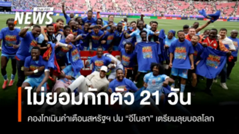 ดีอาร์คองโกยันไม่กักตัว 21 วันตามสหรัฐฯ ก่อนฟุตบอลโลก