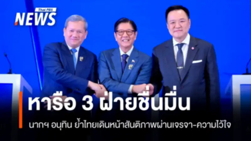 นายกฯ อนุทินชี้หารือ 3 ฝ่ายสร้างสันติภาพ ย้ำไทยยึดเจรจาและความไว้วางใจ