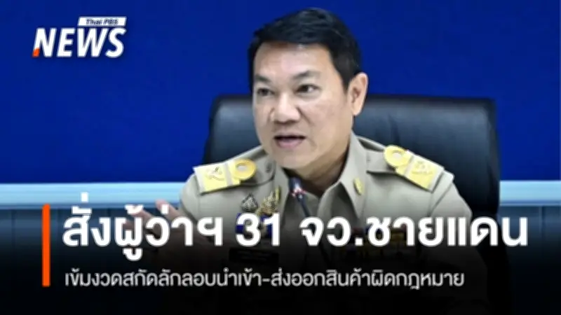 ปลัดมหาดไทยสั่ง 31 จังหวัดชายแดนคุมเข้มสกัดสินค้าผิดกฎหมายและยาเสพติด