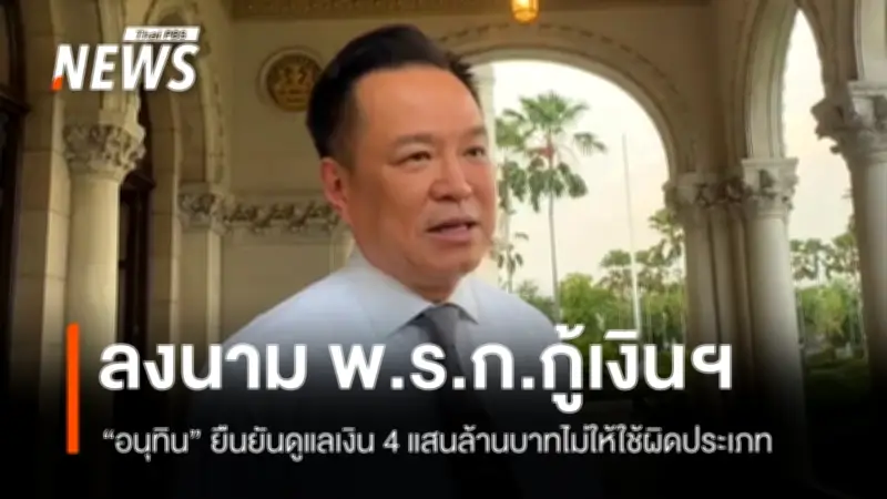 อนุทินลงนาม พ.ร.ก.กู้เงิน 4 แสนล้าน ย้ำดูแลทุกบาททุกสตางค์