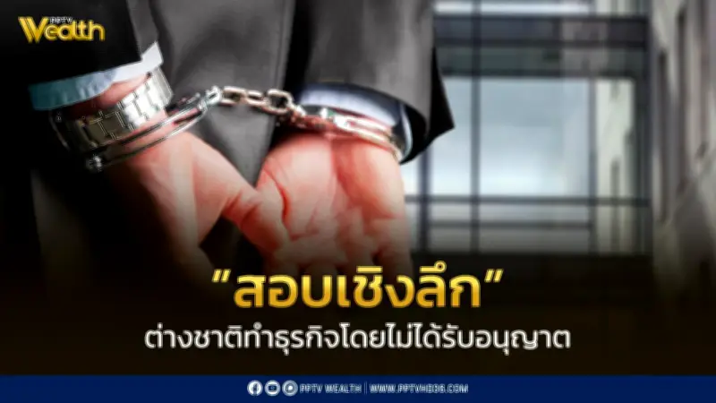 ตรวจสอบเชิงลึกธุรกิจต่างชาติ 6,551 ราย ผิดกฎหมาย เตือนนอมินีมีโทษหนัก