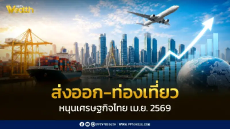 เศรษฐกิจไทยเม.ย.69 โตจากการส่งออกและท่องเที่ยว จับตาค่าเงิน น้ำมัน สงคราม