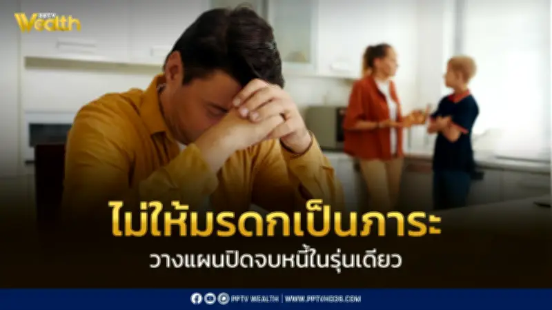 วางแผนปิดจบหนี้ในรุ่นเดียว ไม่ให้มรดกเป็นภาระคนข้างหลัง