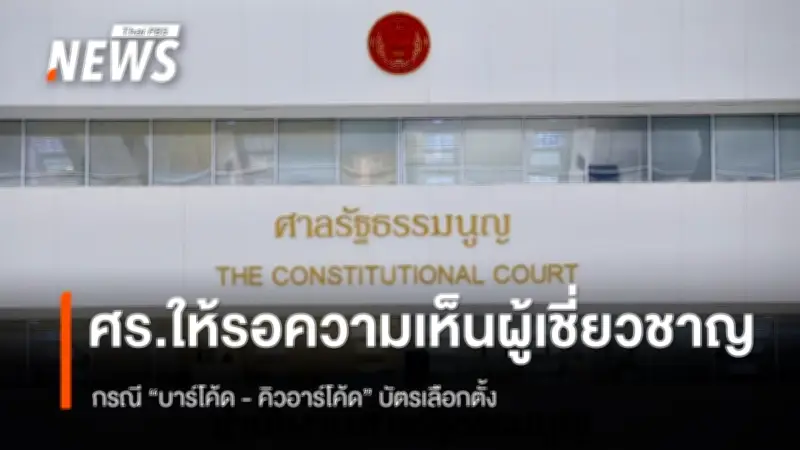 ศาลรัฐธรรมนูญรอความเห็นผู้เชี่ยวชาญปมบาร์โค้ดคิวอาร์โค้ดบัตรเลือกตั้ง