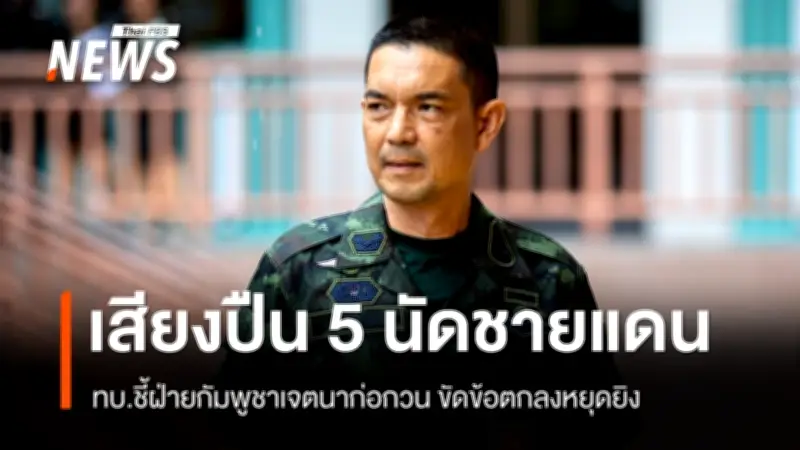 โฆษกทัพบกชี้เสียงปืนชายแดนสุรินทร์ กัมพูชาเจตนาก่อกวนขัดข้อตกลง